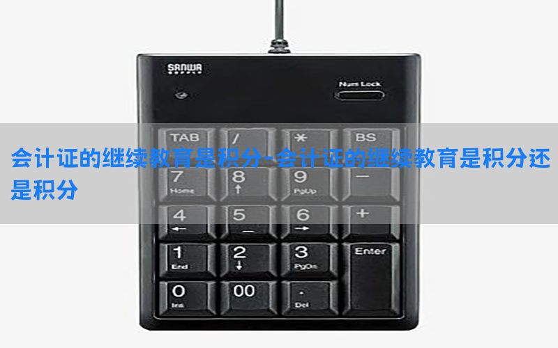 会计证的继续教育是积分-会计证的继续教育是积分还是积分