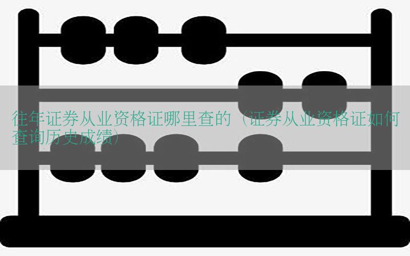往年证券从业资格证哪里查的（证券从业资格证如何查询历史成绩）