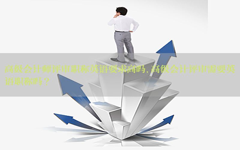 高级会计师评审职称英语要求高吗，高级会计评审需要英语职称吗?