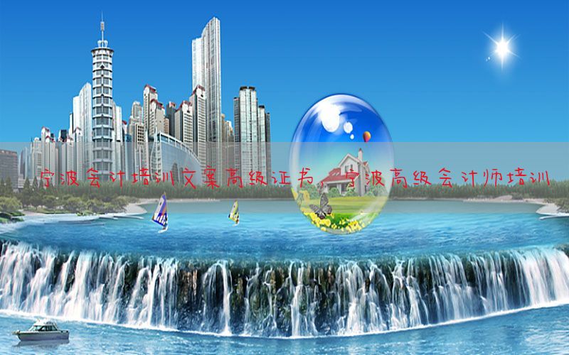 宁波会计培训文案高级证书，宁波高级会计师培训