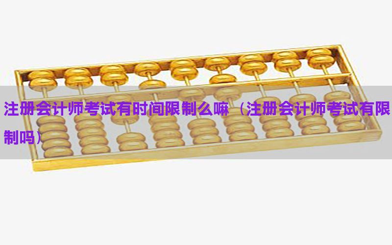 注册会计师考试有时间限制么嘛（注册会计师考试有限制吗）