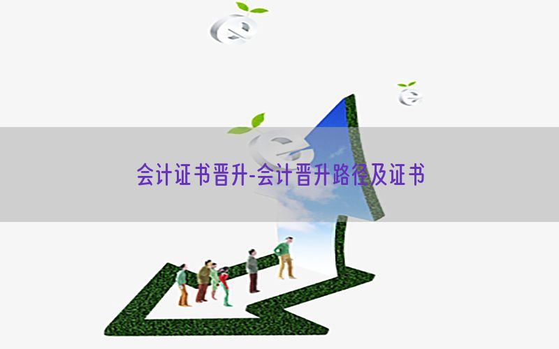 会计证书晋升-会计晋升路径及证书