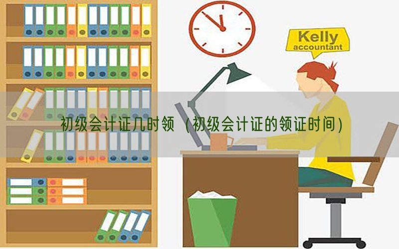 初级会计证几时领（初级会计证的领证时间）