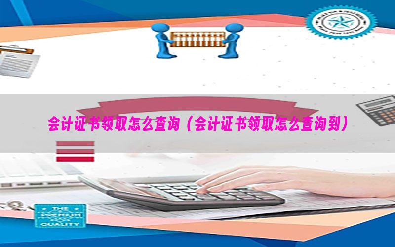会计证书领取怎么查询（会计证书领取怎么查询到）