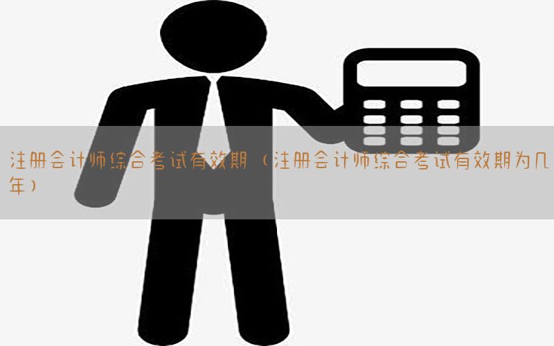 注册会计师综合考试有效期（注册会计师综合考试有效期为几年）