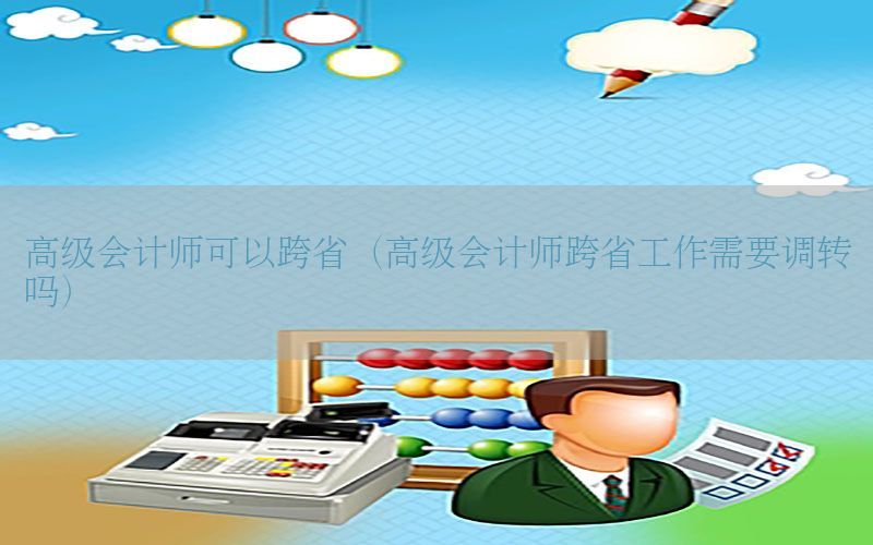 高级会计师可以跨省（高级会计师跨省工作需要调转吗）