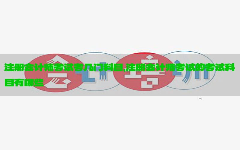 注册会计师考试考几门科目，注册会计师考试的考试科目有哪些