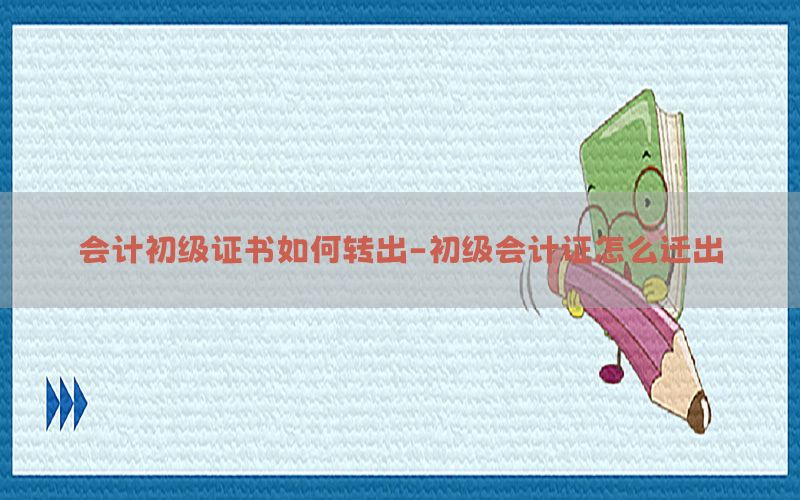 会计初级证书如何转出-初级会计证怎么迁出