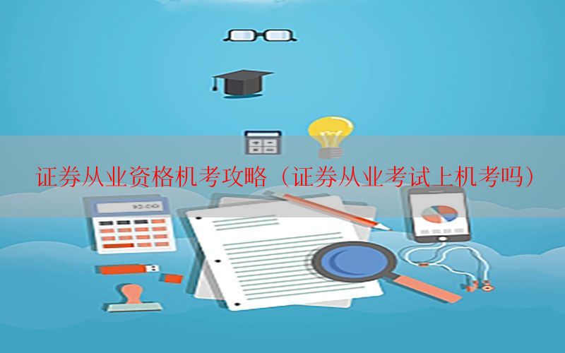 证券从业资格机考攻略（证券从业考试上机考吗）
