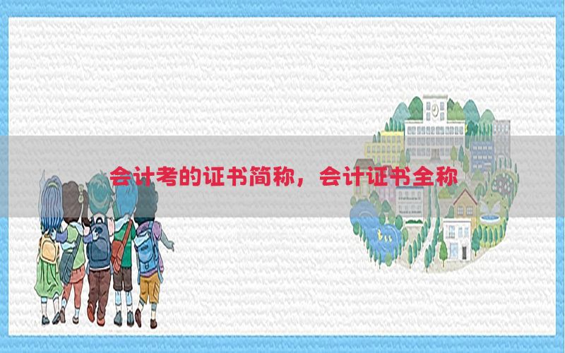 会计考的证书简称，会计证书全称