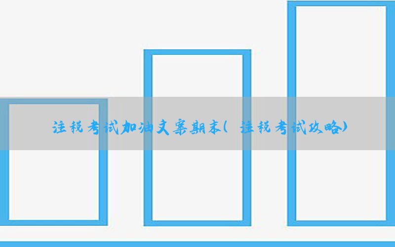 注税考试加油文案期末（注税考试攻略）