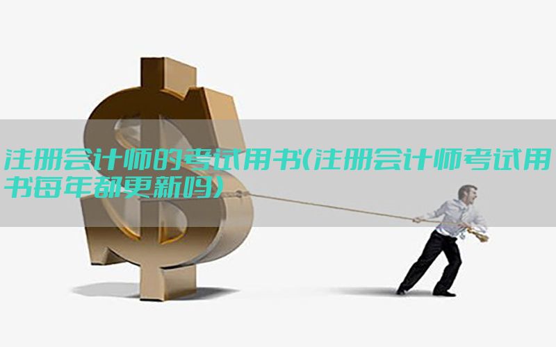 注册会计师的考试用书（注册会计师考试用书每年都更新吗）