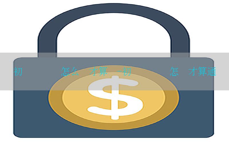 初级会计证怎么样才算过-初级会计证怎样才算通过