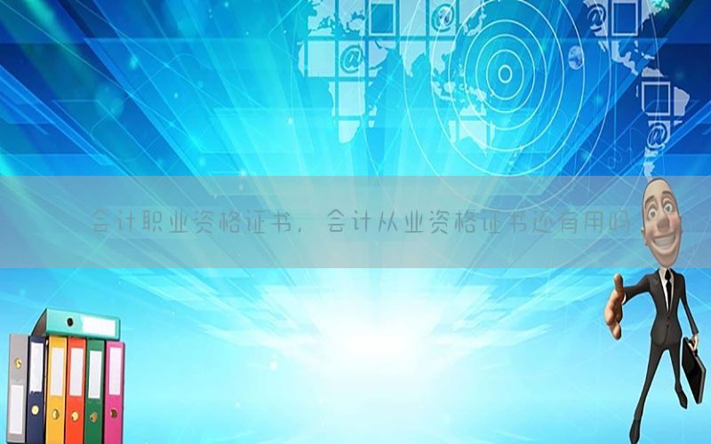 会计职业资格证书，会计从业资格证书还有用吗