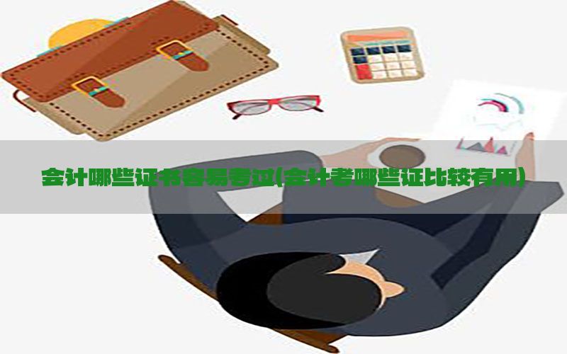 会计哪些证书容易考过（会计考哪些证比较有用）