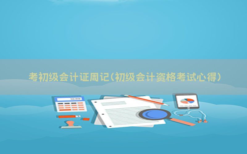 考初级会计证周记（初级会计资格考试心得）