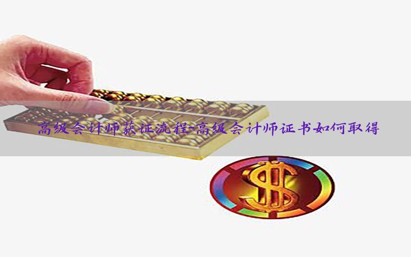 高级会计师获证流程-高级会计师证书如何取得