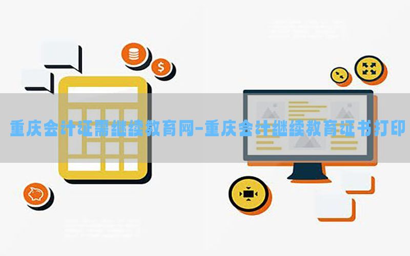 重庆会计证需继续教育网-重庆会计继续教育证书打印