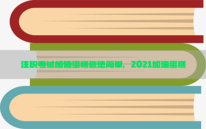 注税考试加油蛋糕做法简单，2021加油蛋糕