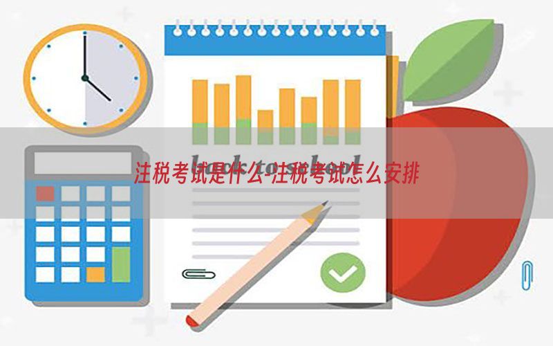 注税考试是什么-注税考试怎么安排