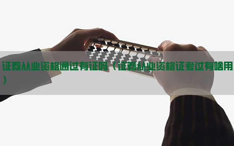 证券从业资格通过有证吗（证券从业资格证考过有啥用）