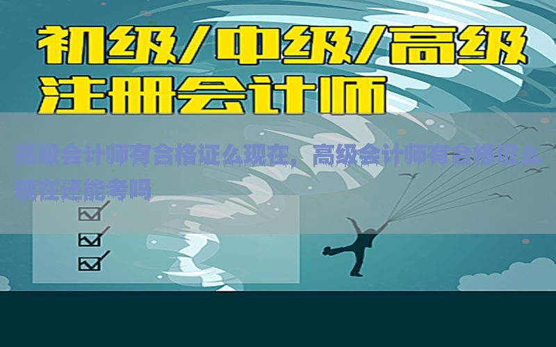 高级会计师有合格证么现在，高级会计师有合格证么现在还能考吗
