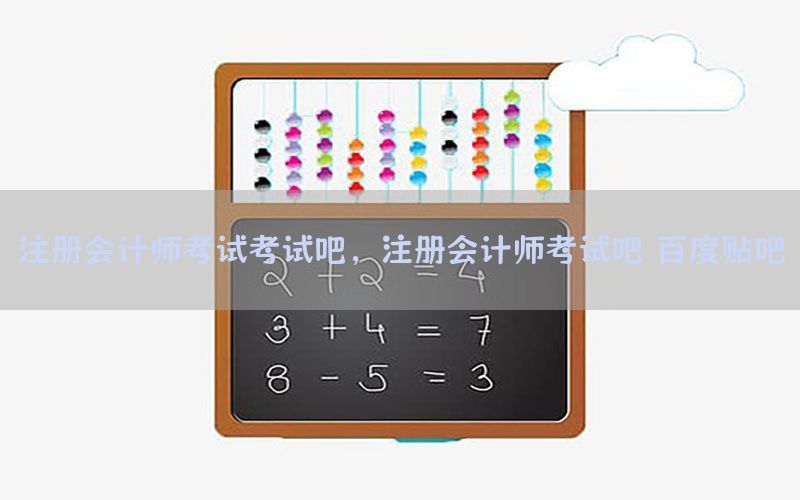 注册会计师考试考试吧，注册会计师考试吧 百度贴吧