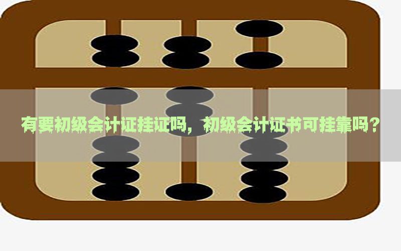 有要初级会计证挂证吗，初级会计证书可挂靠吗?