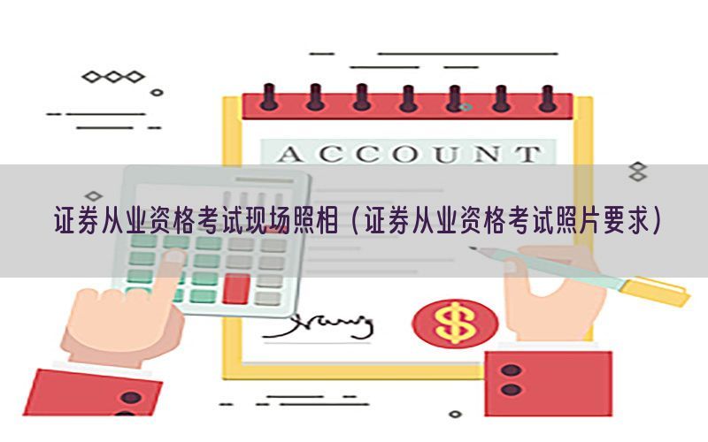 证券从业资格考试现场照相（证券从业资格考试照片要求）
