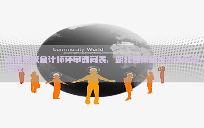 湖北高级会计师评审时间表，湖北高级会计师评审条件放宽