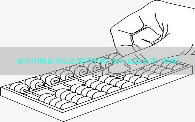 会计中级证书怎么报考学校（会计证怎么考 中级）