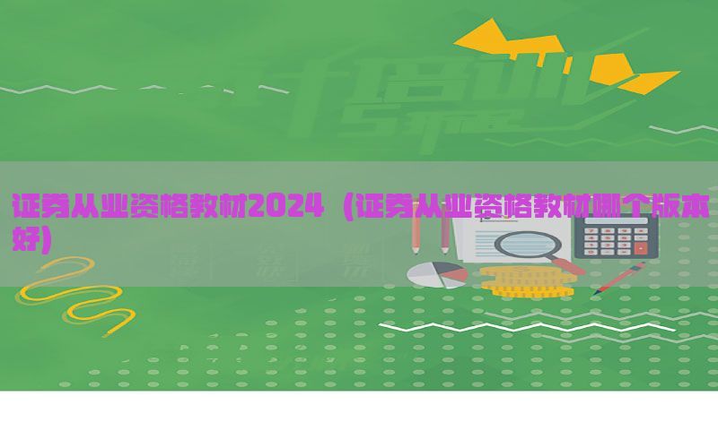 证券从业资格教材2024（证券从业资格教材哪个版本好）