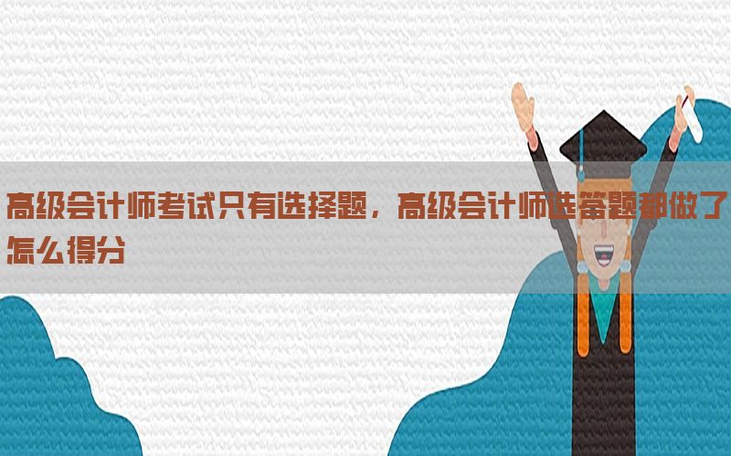 高级会计师考试只有选择题，高级会计师选答题都做了怎么得分