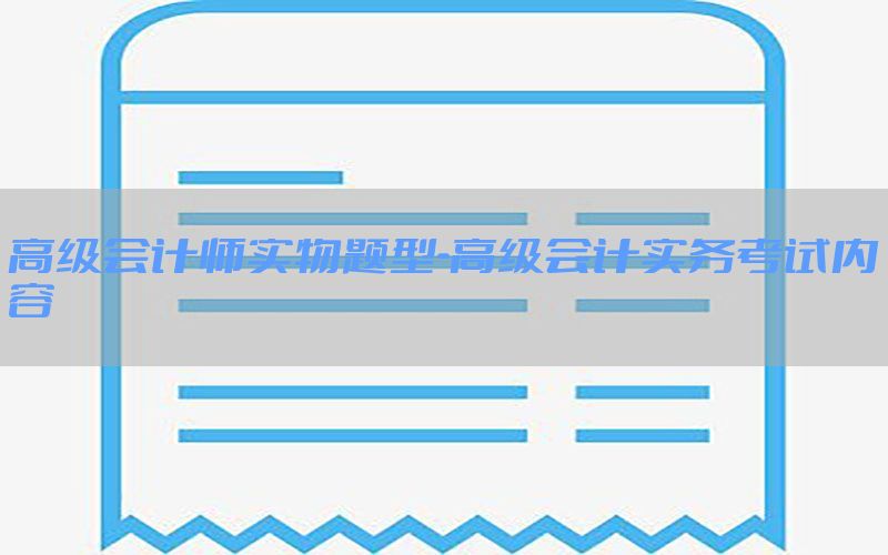 高级会计师实物题型-高级会计实务考试内容