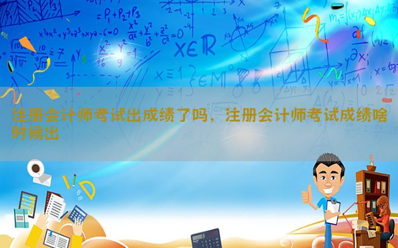 注册会计师考试出成绩了吗，注册会计师考试成绩啥时候出