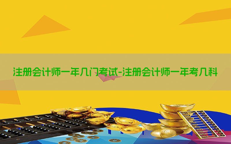 注册会计师一年几门考试-注册会计师一年考几科