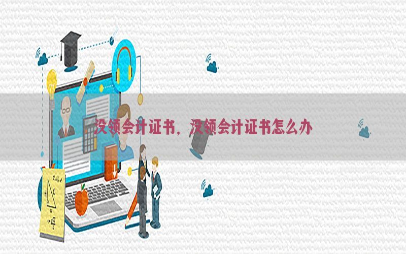 没领会计证书，没领会计证书怎么办