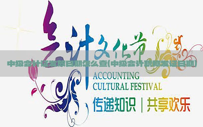 中级会计证发放日期怎么查（中级会计职称发证日期）