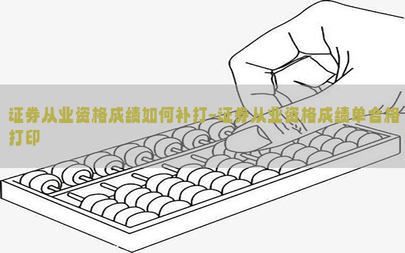 证券从业资格成绩如何补打-证券从业资格成绩单合格打印