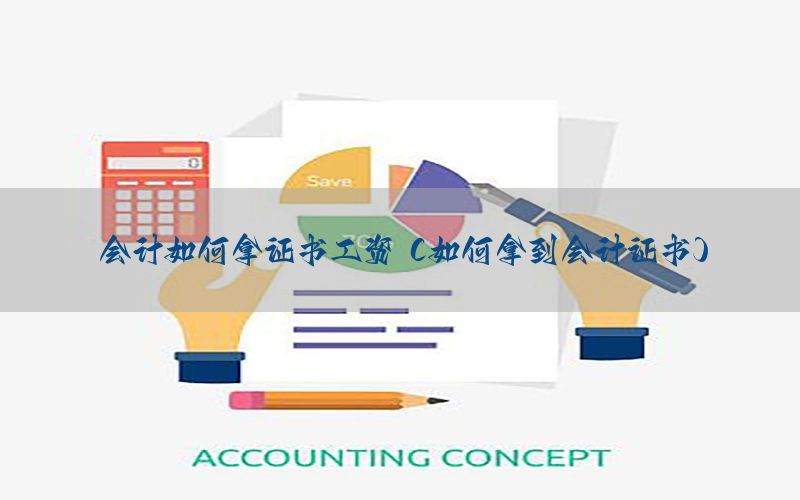 会计如何拿证书工资（如何拿到会计证书）
