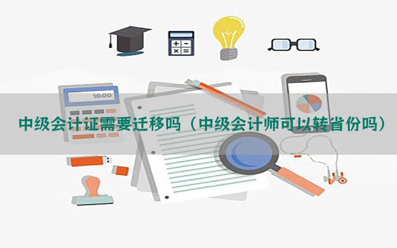 中级会计证需要迁移吗（中级会计师可以转省份吗）