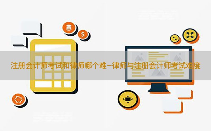 注册会计师考试和律师哪个难-律师与注册会计师考试难度