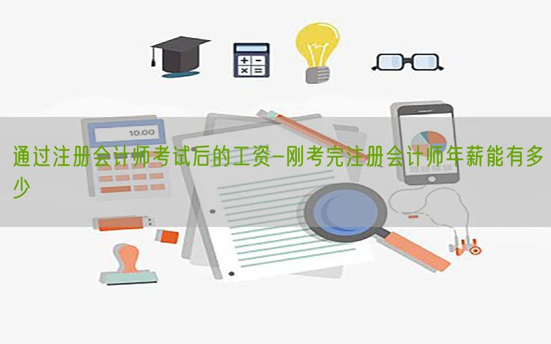 通过注册会计师考试后的工资-刚考完注册会计师年薪能有多少