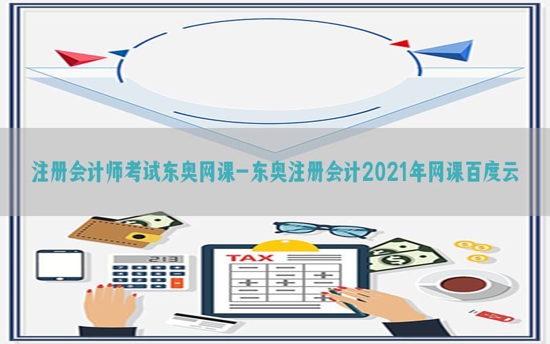注册会计师考试东奥网课-东奥注册会计2021年网课百度云