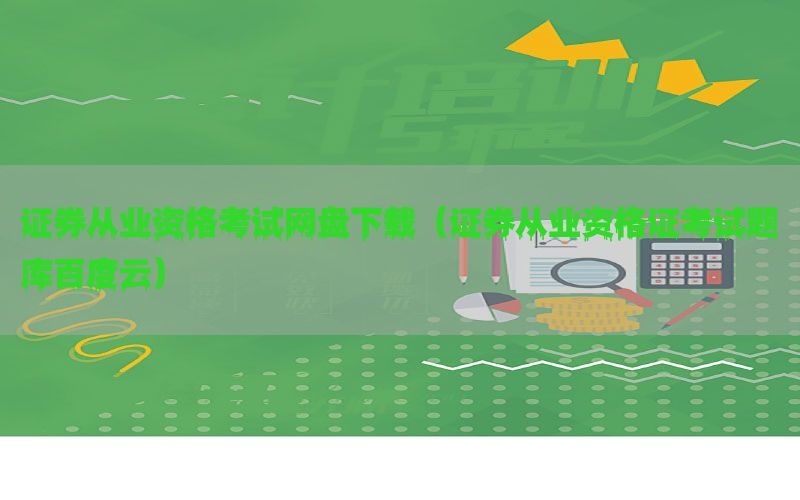 证券从业资格考试网盘下载（证券从业资格证考试题库百度云）