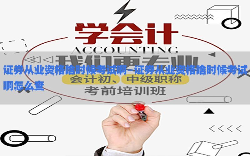 证券从业资格啥时候考试啊-证券从业资格啥时候考试啊怎么查
