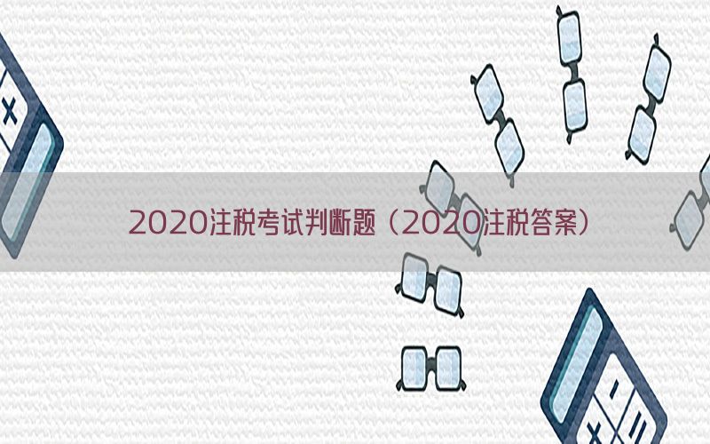 2020注税考试判断题（2020注税答案）