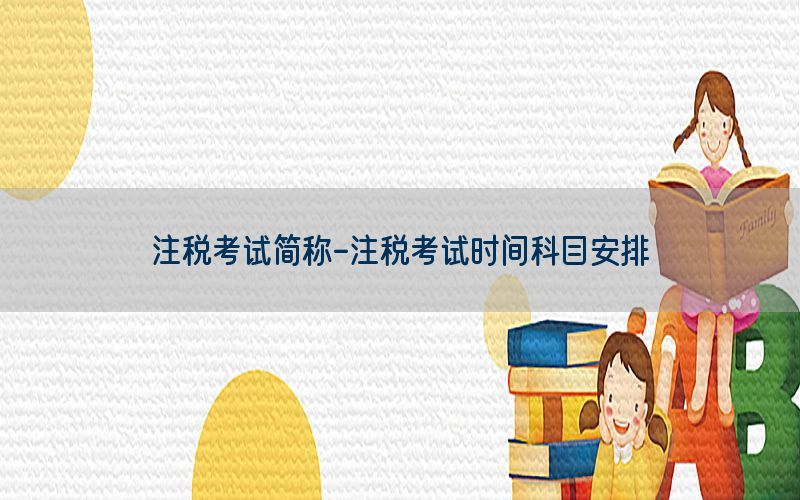 注税考试简称-注税考试时间科目安排