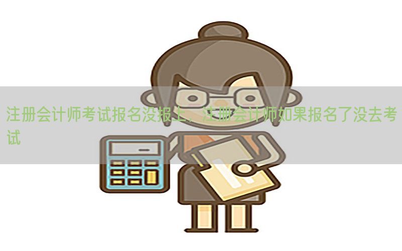 注册会计师考试报名没报上，注册会计师如果报名了没去考试
