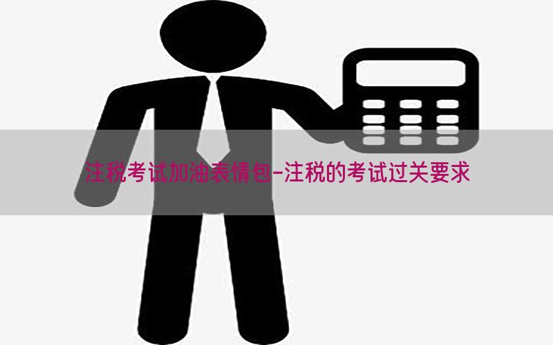 注税考试加油表情包-注税的考试过关要求